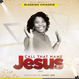 Blessing Chigozie - Call That Name Jesus